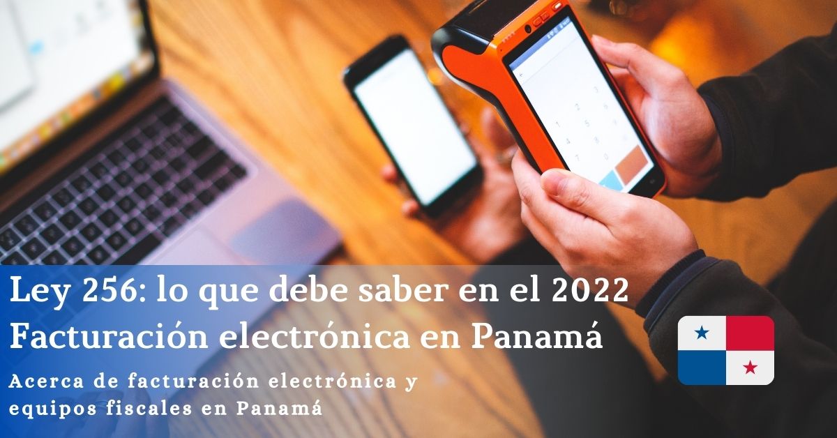 Ley 256: lo que debe saber en el 2022 acerca de facturación electrónica y equipos fiscales en Panamá